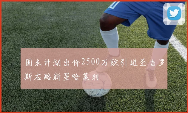 国米计划出价2500万欧引进圣吉罗斯右路新星哈莱利