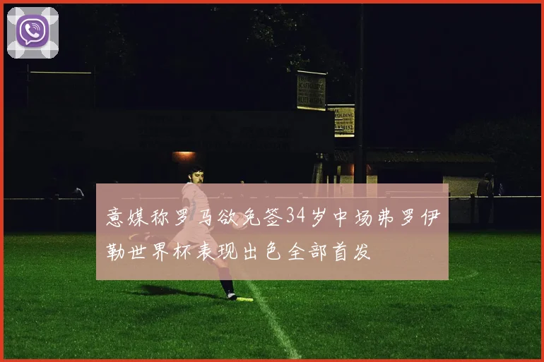 意媒称罗马欲免签34岁中场弗罗伊勒世界杯表现出色全部首发
