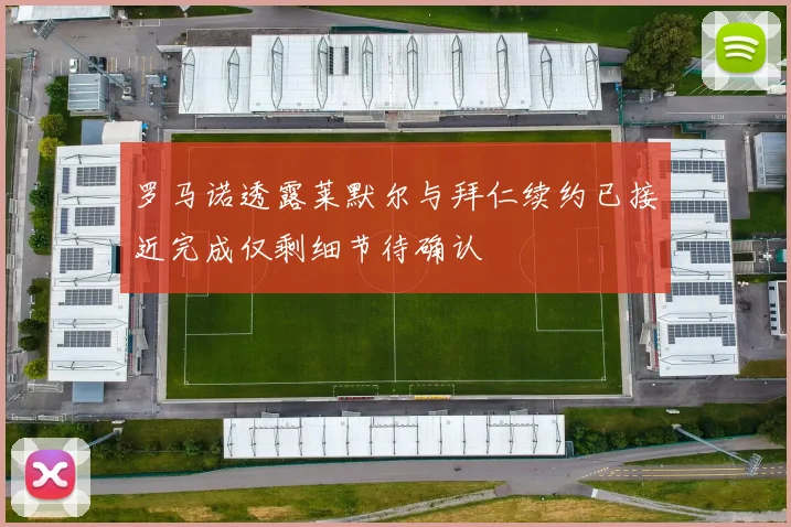 罗马诺透露莱默尔与拜仁续约已接近完成仅剩细节待确认