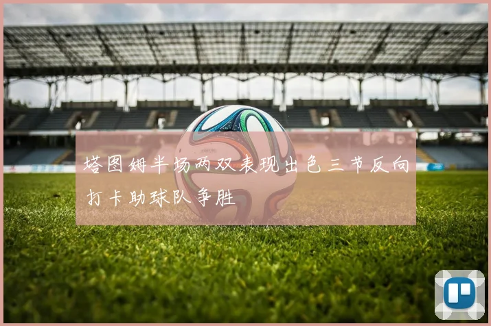 塔图姆半场两双表现出色三节反向打卡助球队争胜
