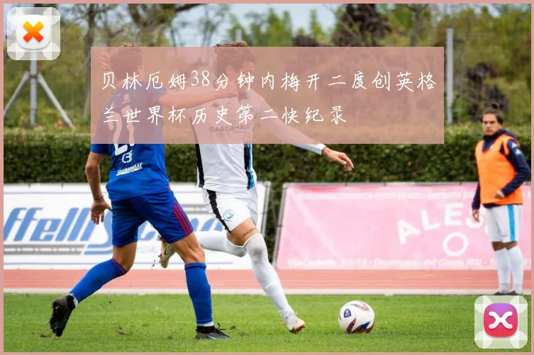 贝林厄姆38分钟内梅开二度创英格兰世界杯历史第二快纪录