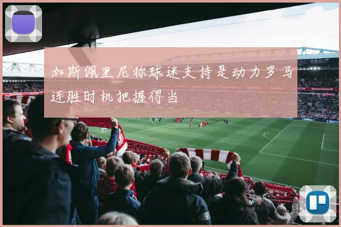 加斯佩里尼称球迷支持是动力罗马连胜时机把握得当