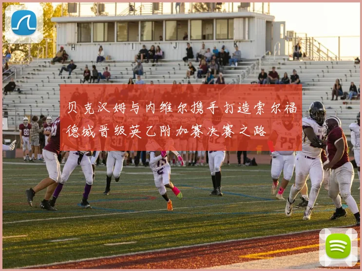 贝克汉姆与内维尔携手打造索尔福德城晋级英乙附加赛决赛之路